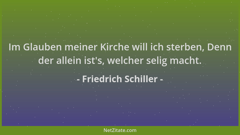 Friedrich Schiller - Im Glauben meiner Kirche will ich sterben, Denn der allein ist 's, welcher selig macht....