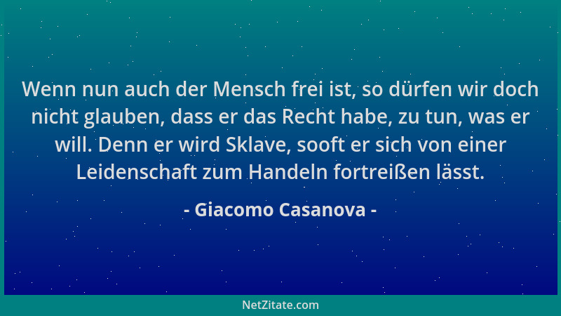 Giacomo Casanova - Wenn nun auch der Mensch frei ist, so dürfen wir doch nicht glauben, dass er das Recht habe, zu tun, was...