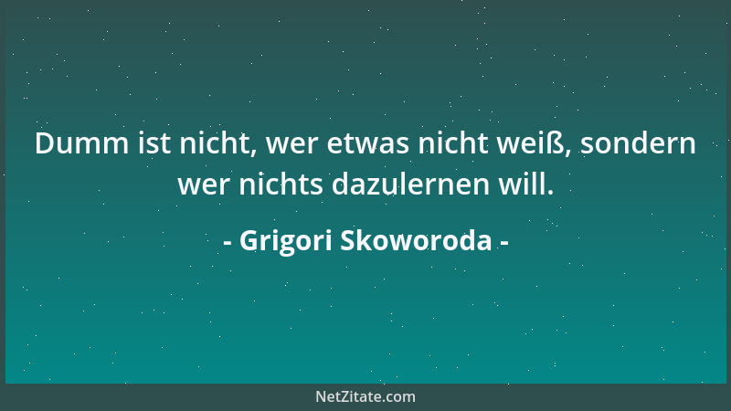 Grigori Skoworoda - Dumm ist nicht, wer etwas nicht weiß, sondern wer nichts dazulernen will....