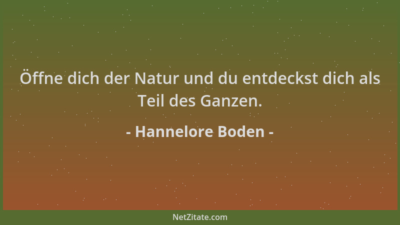Hannelore Boden - Öffne dich der Natur und du entdeckst dich als Teil des Ganzen....