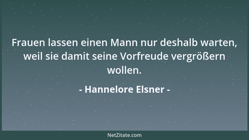 Hannelore Elsner - Frauen lassen einen Mann nur deshalb warten, weil sie damit seine Vorfreude vergrößern wollen....