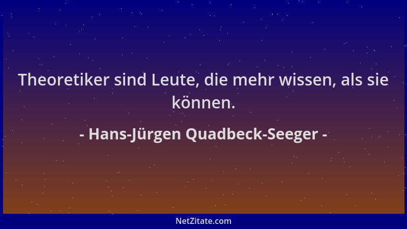 Hans-Jürgen Quadbeck-Seeger - Theoretiker sind Leute, die mehr wissen, als sie können....
