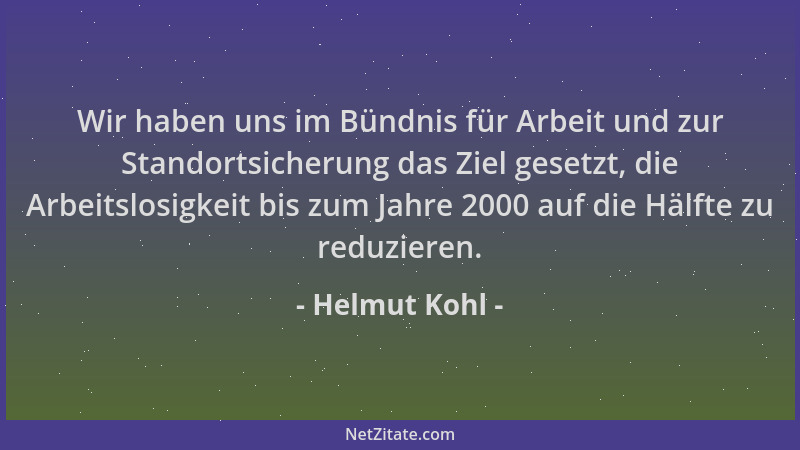 Helmut Kohl - Wir haben uns im Bündnis für Arbeit und zur Standortsicherung das Ziel gesetzt, die Arbeitslosigkeit bis zum...