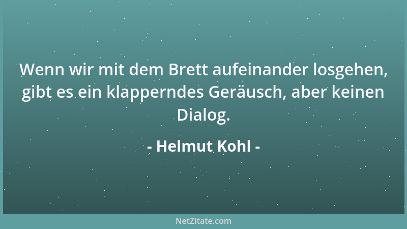 Helmut Kohl - Wenn wir mit dem Brett aufeinander losgehen, gibt es ein klapperndes Geräusch, aber keinen Dialog....