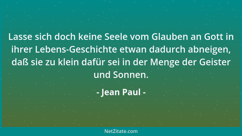Jean Paul - Lasse sich doch keine Seele vom Glauben an Gott in ihrer Lebens-Geschichte etwan dadurch abneigen, daß sie zu k...