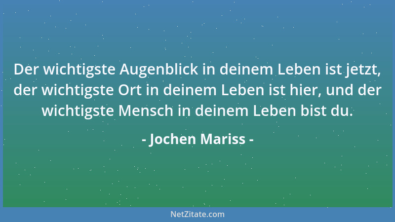 Jochen Mariss - Der wichtigste Augenblick in deinem Leben ist jetzt, der wichtigste Ort in deinem Leben ist hier, und der w...