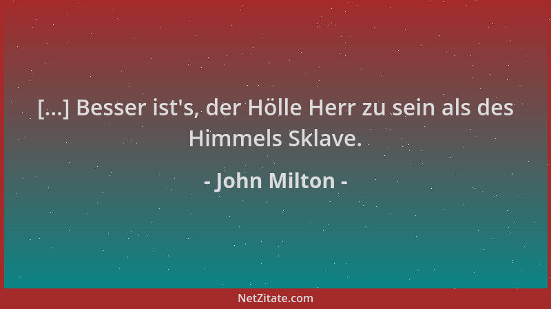 John Milton - [...] Besser ist 's, der Hölle Herr zu sein als des Himmels Sklave....