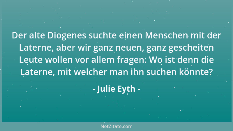 Julie Eyth - Es ist weise, viele Dinge zu erforschen; aber es ist noch weiser, bei Zeiten zu erkennen, dass wir an unseren...