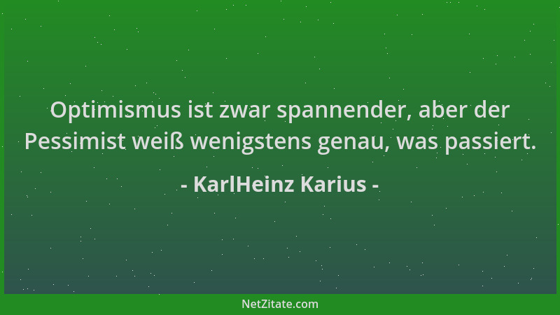 KarlHeinz Karius - Optimismus ist zwar spannender, aber der Pessimist weiß wenigstens genau, was passiert....