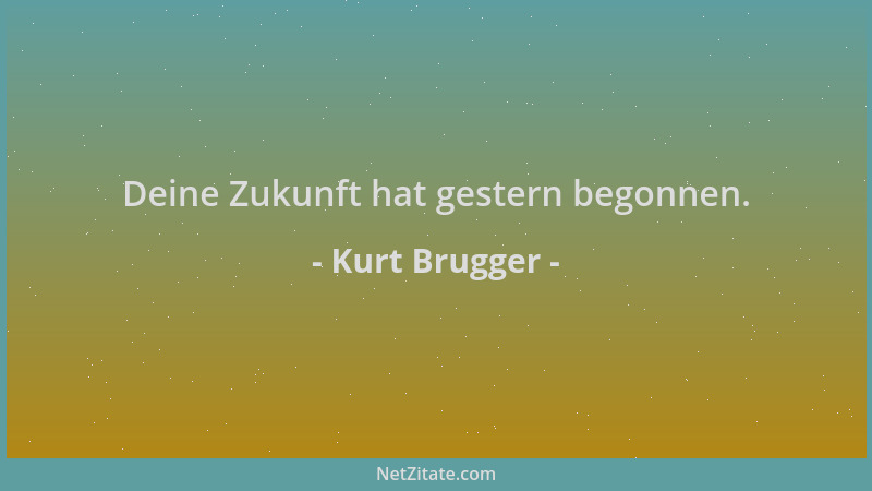 Kurt Brugger - Deine Zukunft hat gestern begonnen....