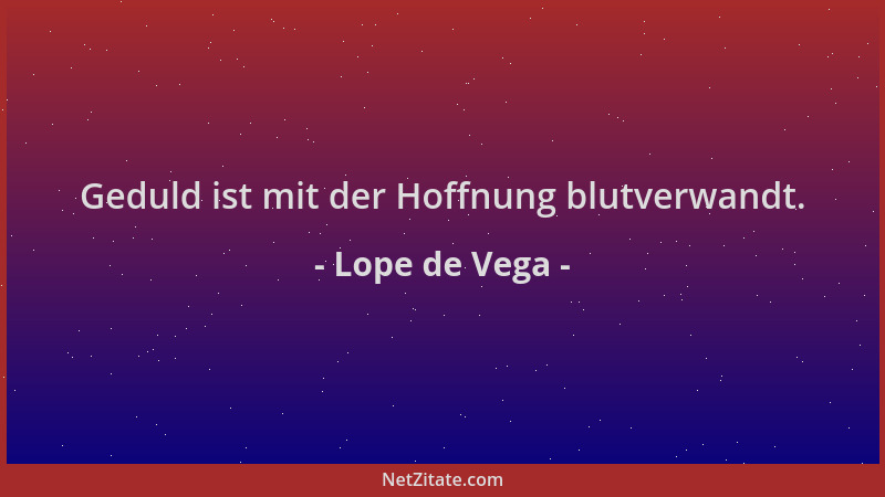 Lope de Vega - Geduld ist mit der Hoffnung blutverwandt....