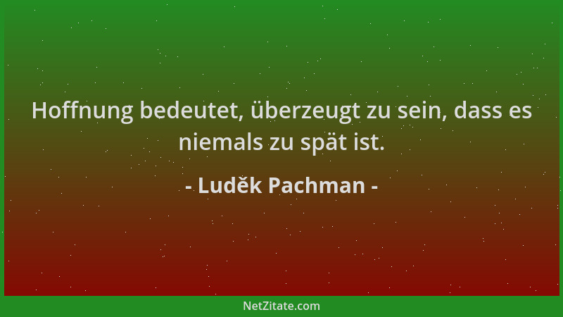 Luděk Pachman - Hoffnung bedeutet, überzeugt zu sein, dass es niemals zu spät ist....