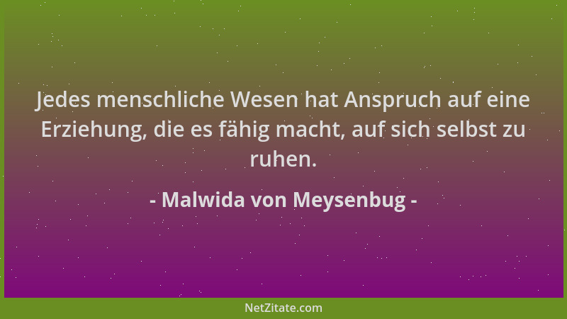 Malwida von Meysenbug - Jedes menschliche Wesen hat Anspruch auf eine Erziehung, die es fähig macht, auf sich selbst zu ruh...