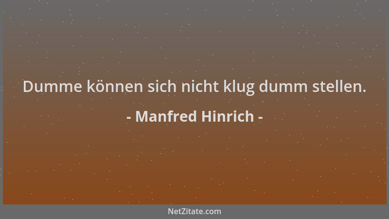 Manfred Hinrich - Dumme können sich nicht klug dumm stellen....
