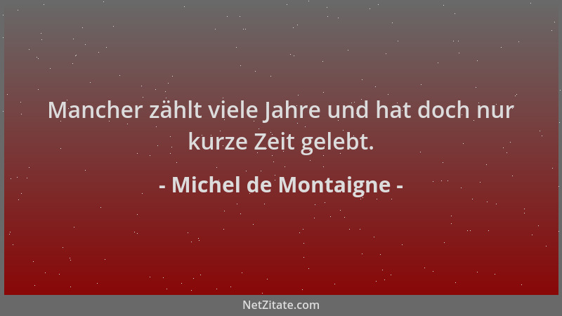 Michel de Montaigne - Mancher zählt viele Jahre und hat doch nur kurze Zeit gelebt....