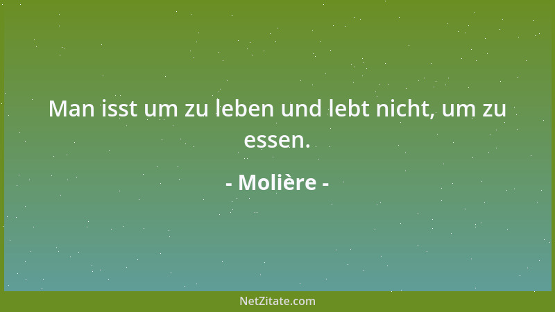 Molière - Man isst um zu leben und lebt nicht, um zu essen....