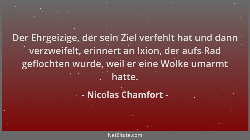Nicolas Chamfort - Der Ehrgeizige, der sein Ziel verfehlt hat und dann verzweifelt, erinnert an Ixion, der aufs Rad gefloch...