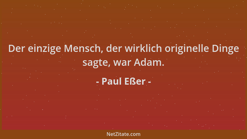 Paul Eßer - Der einzige Mensch, der wirklich originelle Dinge sagte, war Adam....