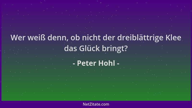 Peter Hohl - Wer weiß denn, ob nicht der dreiblättrige Klee das Glück bringt?...