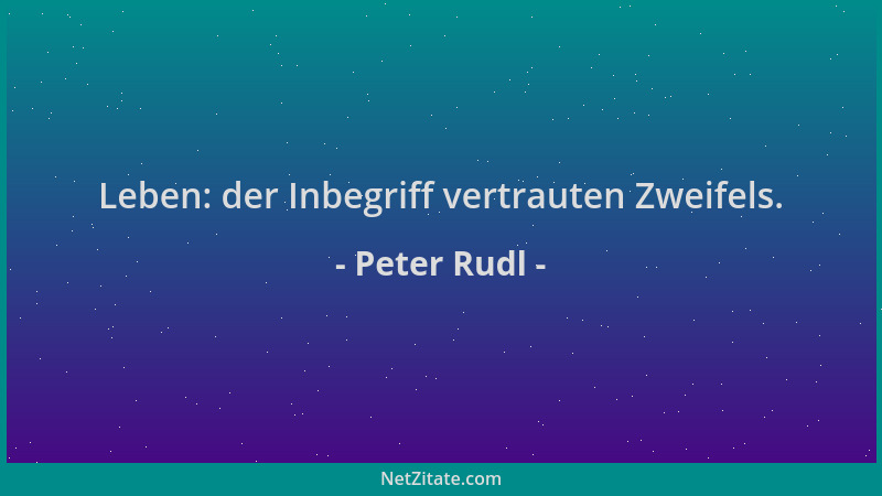 Peter Rudl - Leben: der Inbegriff vertrauten Zweifels....