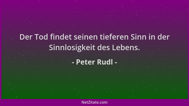 Peter Rudl - Der Tod findet seinen tieferen Sinn in der Sinnlosigkeit des Lebens....