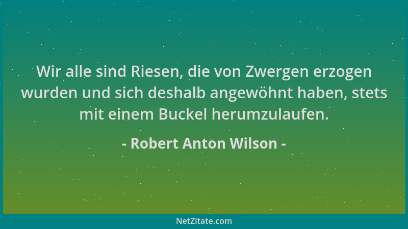 Robert Anton Wilson - Wir alle sind Riesen, die von Zwergen erzogen wurden und sich deshalb angewöhnt haben, stets mit eine...