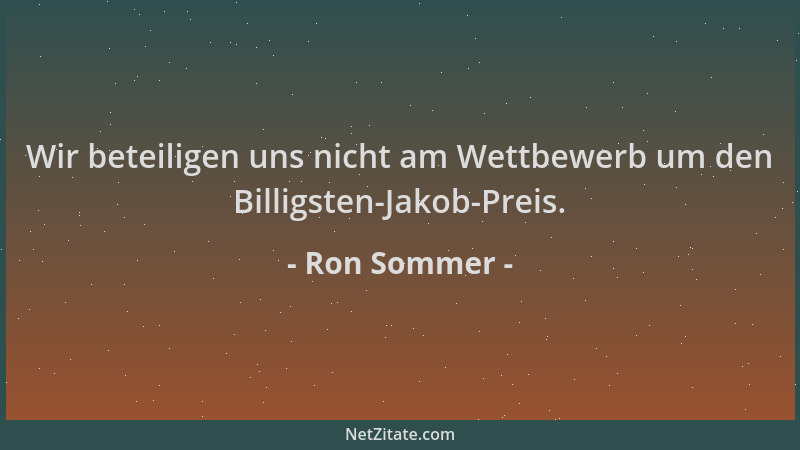 Ron Sommer - Wir beteiligen uns nicht am Wettbewerb um den Billigsten-Jakob-Preis....