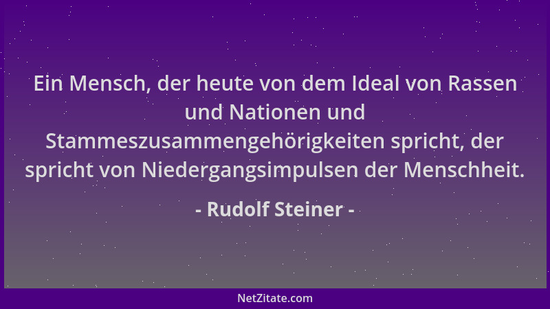 Rudolf Steiner - Ein Mensch, der heute von dem Ideal von Rassen und Nationen und Stammeszusammengehörigkeiten spricht, der...