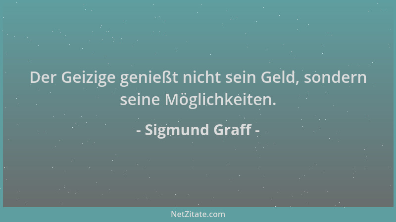 Sigmund Graff - Der Geizige genießt nicht sein Geld, sondern seine Möglichkeiten....