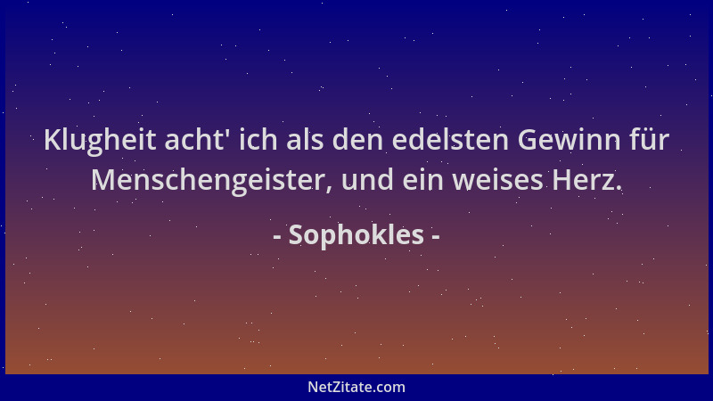Sophokles - Klugheit acht ' ich als den edelsten Gewinn für Menschengeister, und ein weises Herz....