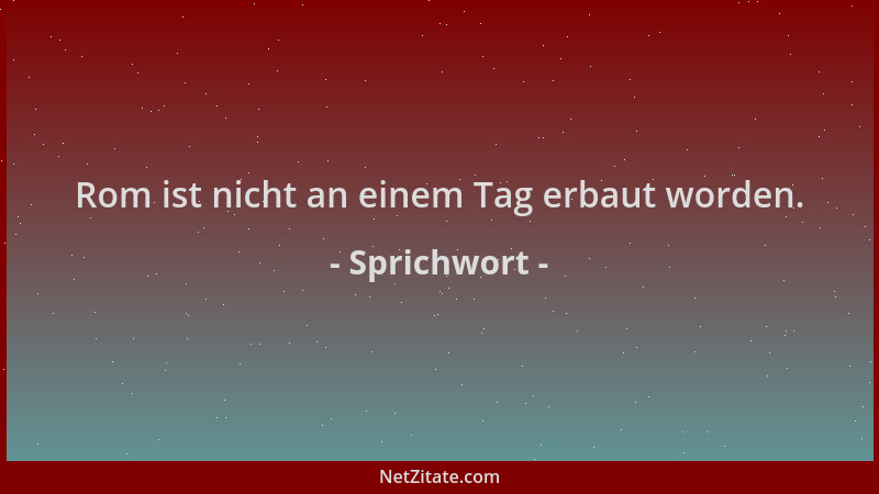 Sprichwort - Rom ist nicht an einem Tag erbaut worden....