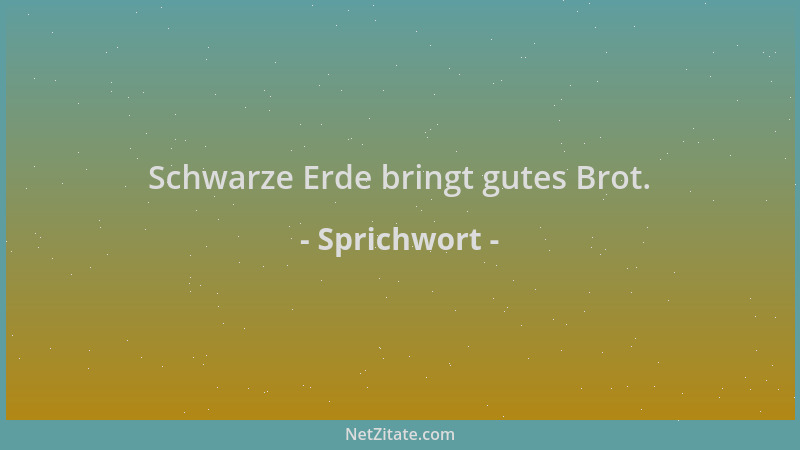 Sprichwort - Schwarze Erde bringt gutes Brot....
