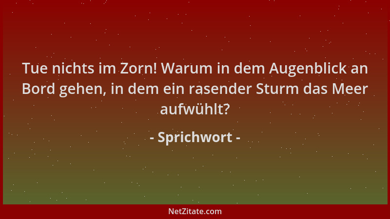 Sprichwort - Tue nichts im Zorn! Warum in dem Augenblick an Bord gehen, in dem ein rasender Sturm das Meer aufwühlt?...