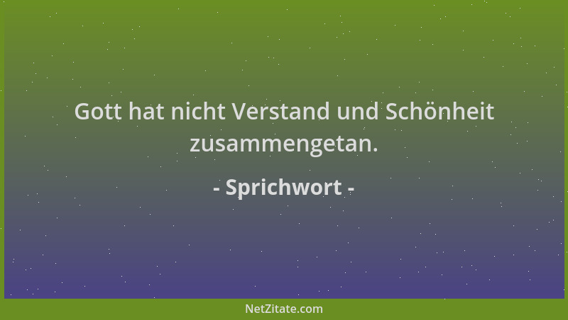 Sprichwort - Gott hat nicht Verstand und Schönheit zusammengetan....