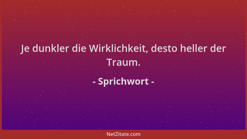 Sprichwort - Je dunkler die Wirklichkeit, desto heller der Traum....