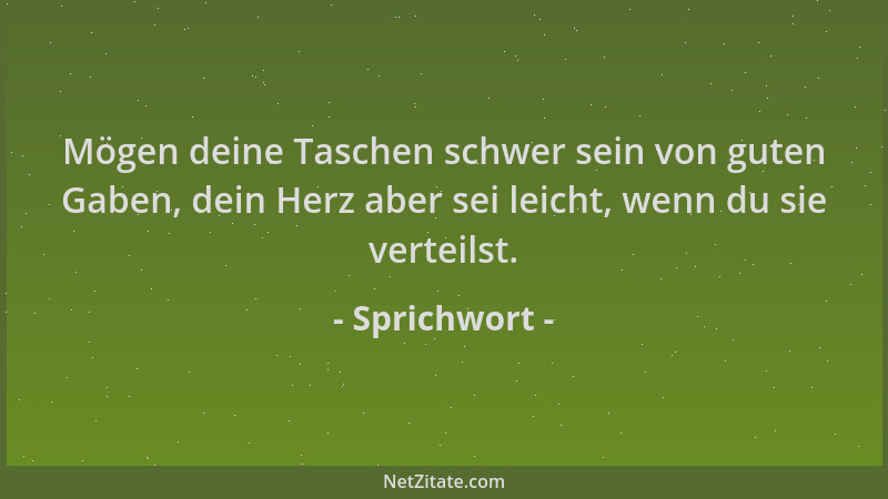 Sprichwort - Mögen deine Taschen schwer sein von guten Gaben, dein Herz aber sei leicht, wenn du sie verteilst....