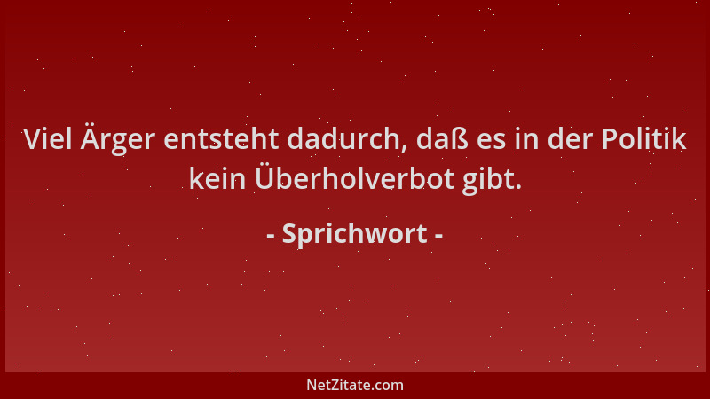 Sprichwort - Viel Ärger entsteht dadurch, daß es in der Politik kein Überholverbot gibt....