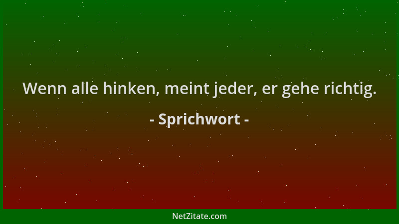 Sprichwort - Wenn alle hinken, meint jeder, er gehe richtig....