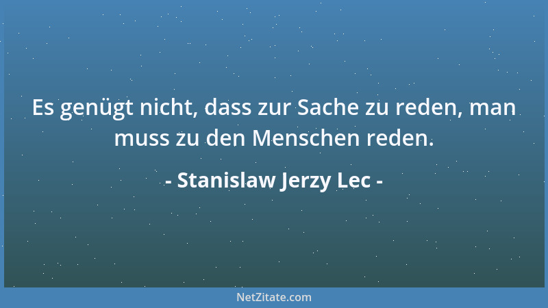 Stanislaw Jerzy Lec - Es genügt nicht, dass zur Sache zu reden, man muss zu den Menschen reden....