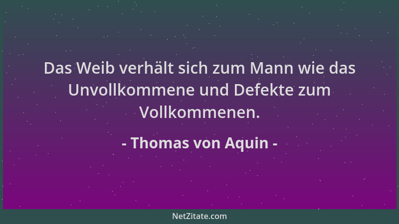 Thomas von Aquin - Das Weib verhält sich zum Mann wie das Unvollkommene und Defekte zum Vollkommenen....