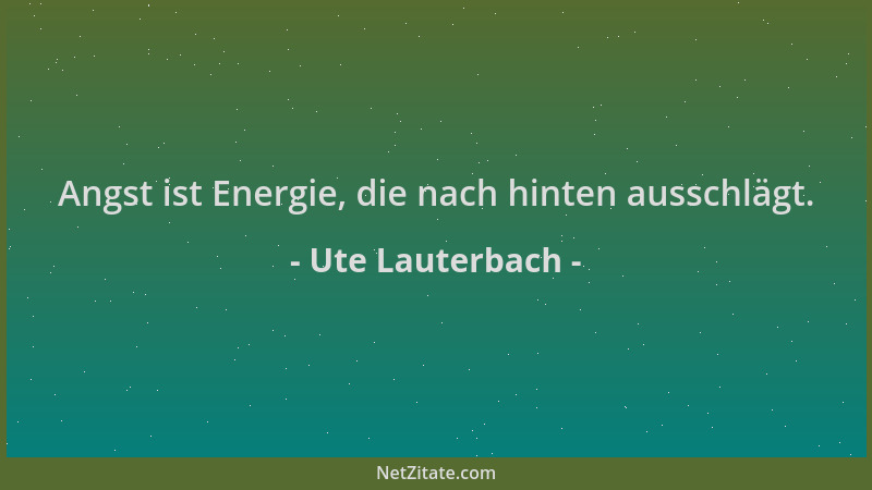 Ute Lauterbach - Angst ist Energie, die nach hinten ausschlägt....