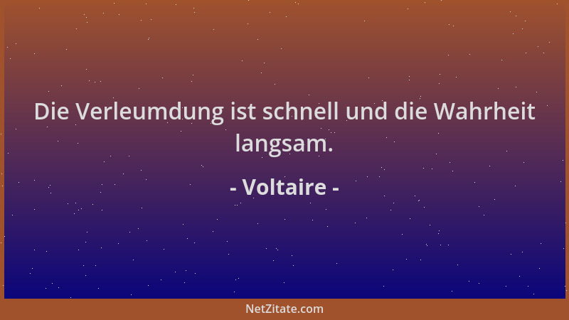 Voltaire - Die Verleumdung ist schnell und die Wahrheit langsam....