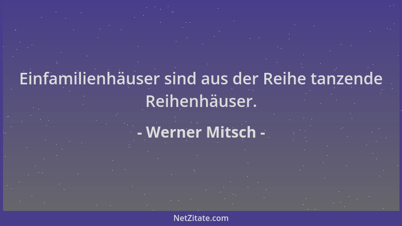 Werner Mitsch - Einfamilienhäuser sind aus der Reihe tanzende Reihenhäuser....