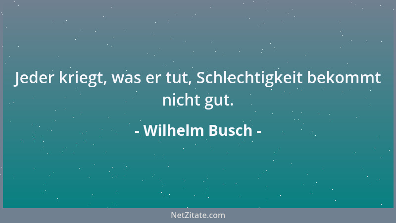 Wilhelm Busch - Jeder kriegt, was er tut, Schlechtigkeit bekommt nicht gut....