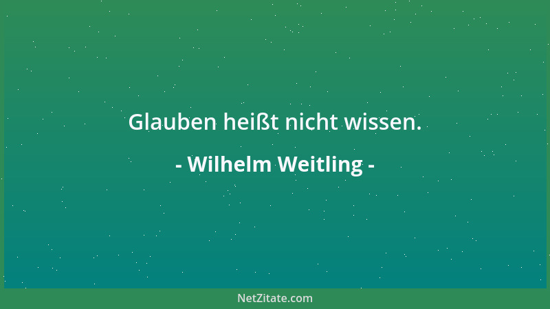 Wilhelm Weitling - Glauben heißt nicht wissen....