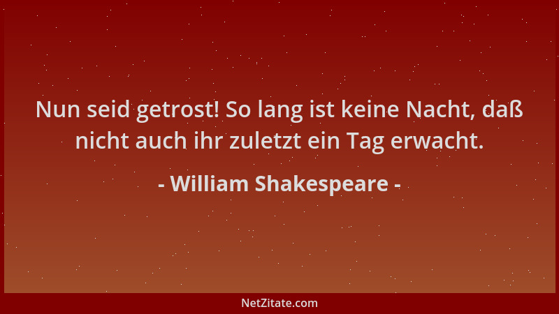 William Shakespeare - Nun seid getrost! So lang ist keine Nacht, daß nicht auch ihr zuletzt ein Tag erwacht....