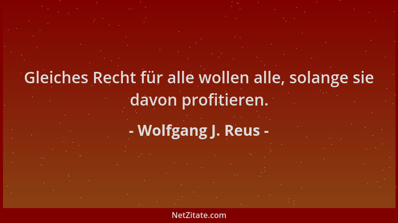 Wolfgang J. Reus - Gleiches Recht für alle wollen alle, solange sie davon profitieren....