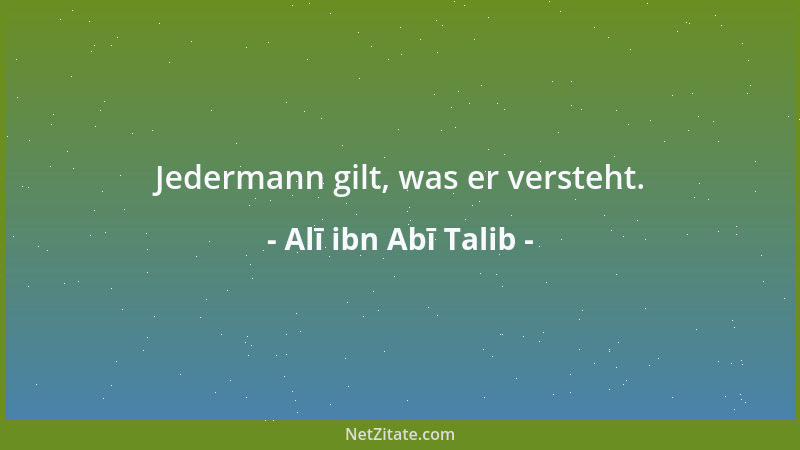 Alī ibn Abī Talib - Jedermann gilt, was er versteht....