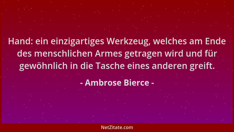 Ambrose Bierce - Hand: ein einzigartiges Werkzeug, welches am Ende des menschlichen Armes getragen wird und für gewöhnlich...