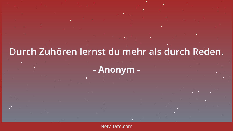 Anonym - Durch Zuhören lernst du mehr als durch Reden....